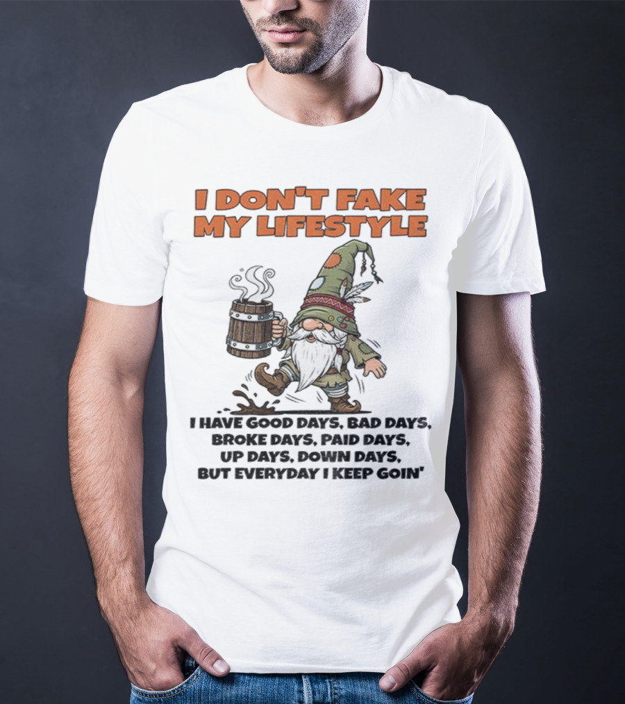 I Don’t Fake My Lifestyle Gnome Good Days Bad Days Keep Goin T-Shirt