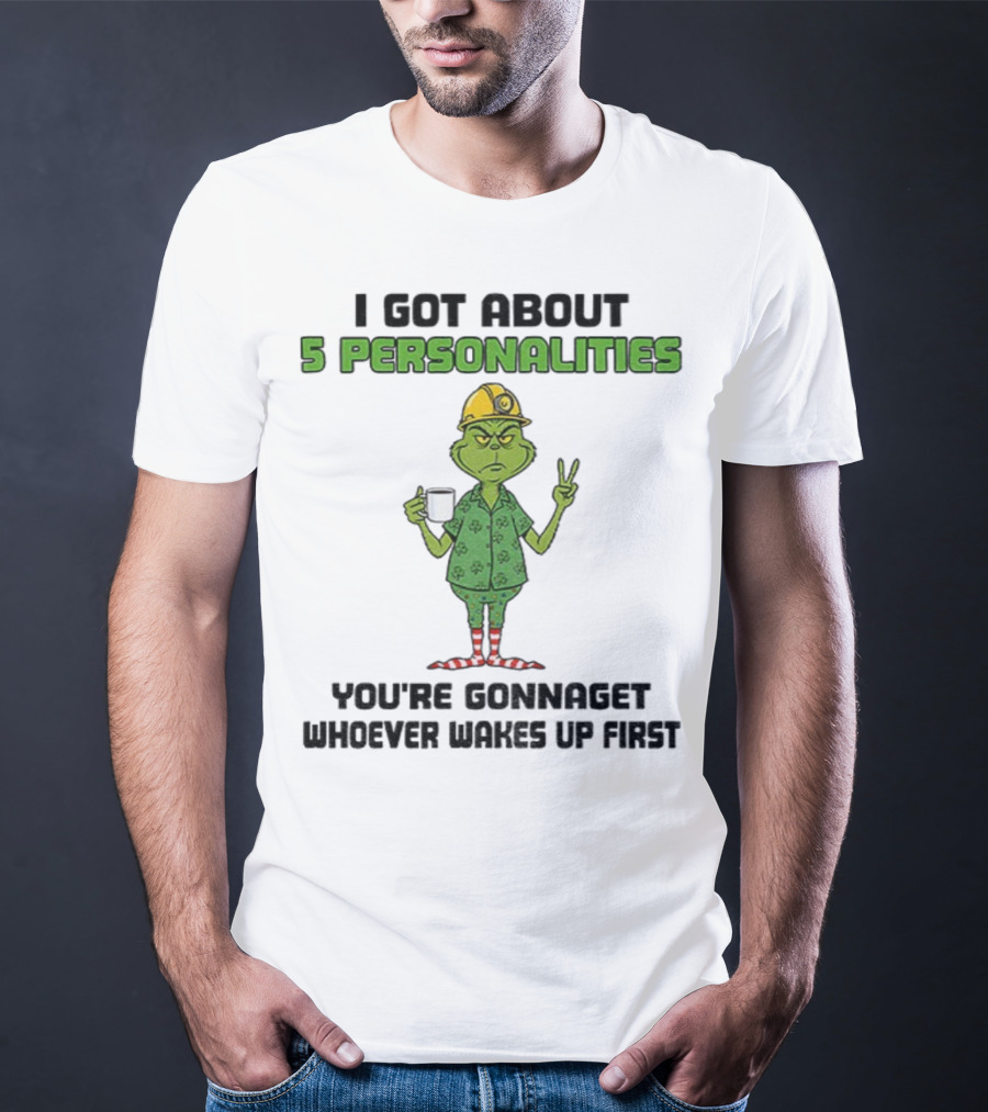 I Got About 5 Personalities Grinch You’re Gonna Get Whoever Wakes Up First Merry Christmas T-Shirt