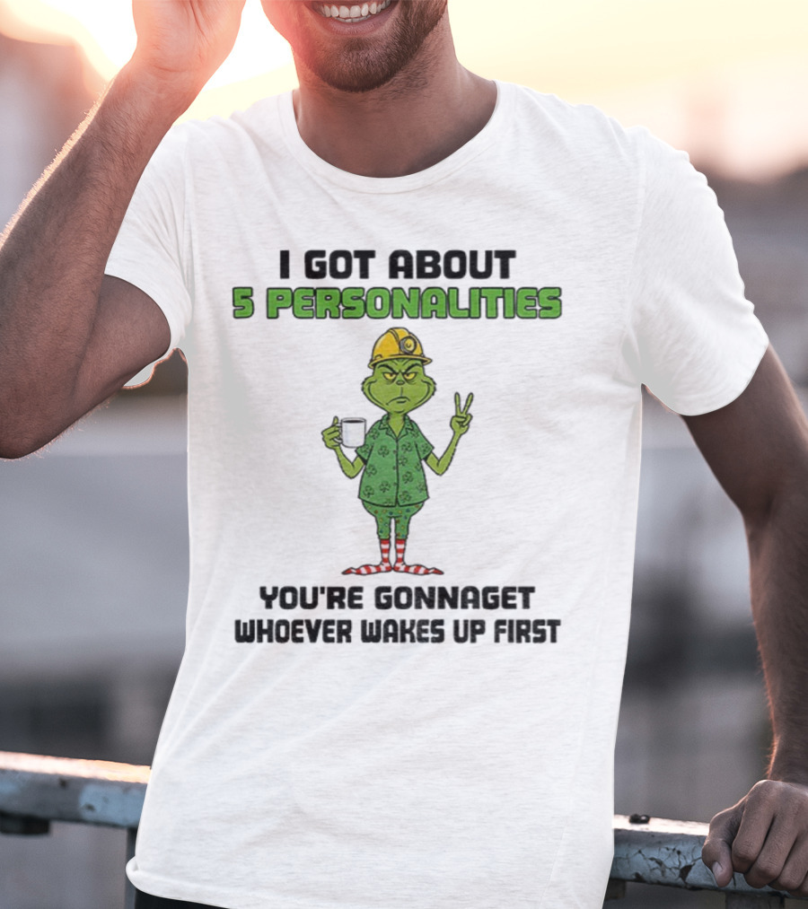 I Got About 5 Personalities Grinch You’re Gonna Get Whoever Wakes Up First Merry Christmas T-Shirt