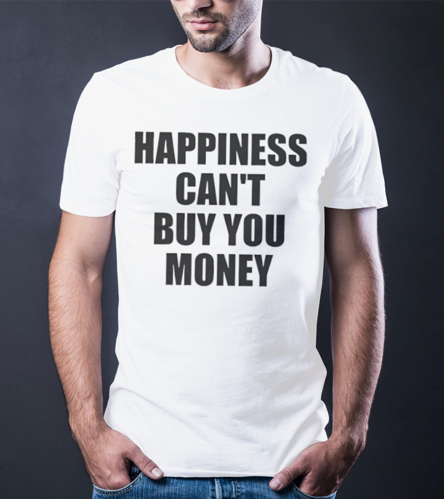 Happiness Can’t Buy You Money Statement T-Shirt