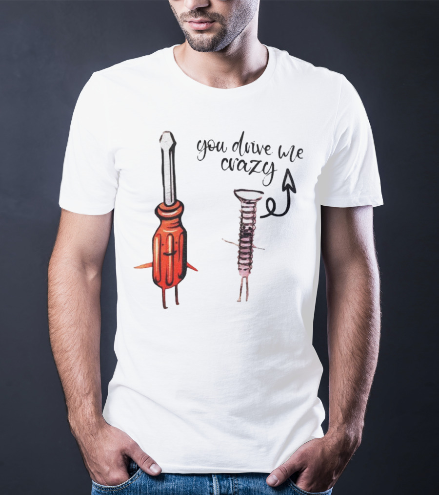 Screwdriver Screw You Drive Me Crazy Playful Pun Humor T-Shirt