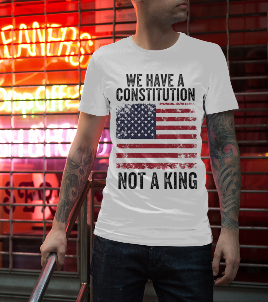We Have A Constitution Not A King American Flag Political Statement T-Shirt