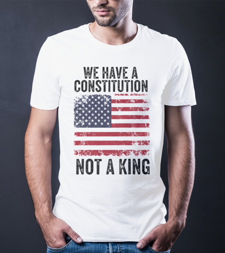 We Have A Constitution Not A King American Flag Political Statement T-Shirt