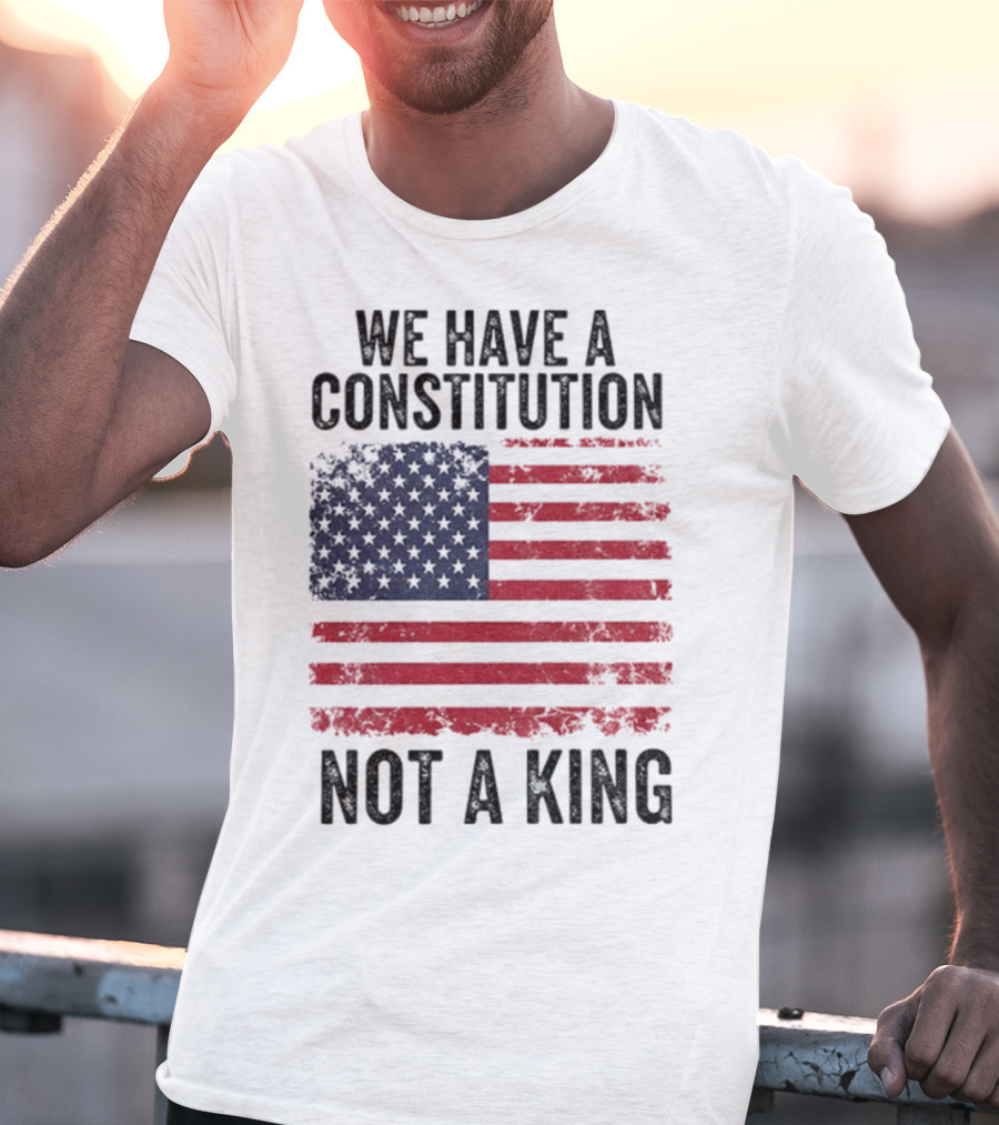 We Have A Constitution Not A King American Flag Political Statement T-Shirt