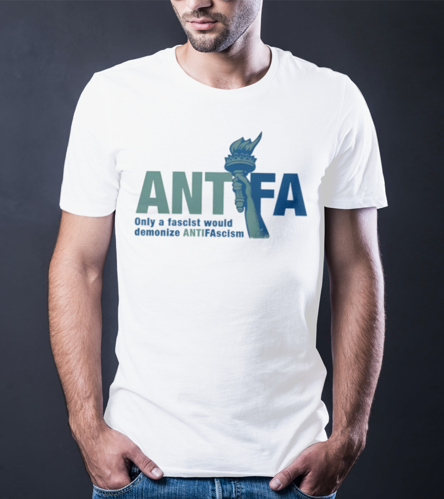 ANTIFA Only A Fascist Would Demonize ANTIFAscism Statue Of Liberty Torch T-Shirt