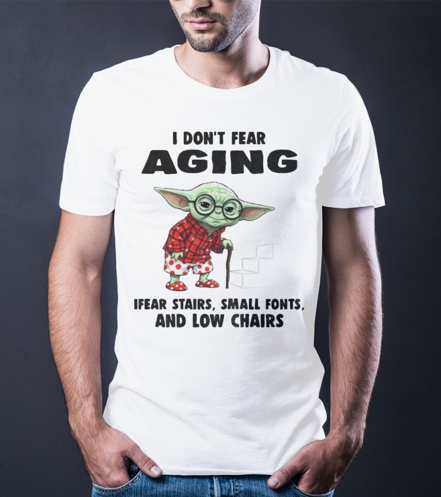 Baby Yoda I Don’t Fear Aging Fear Stairs Small Fonts And Low Chairs T-Shirt