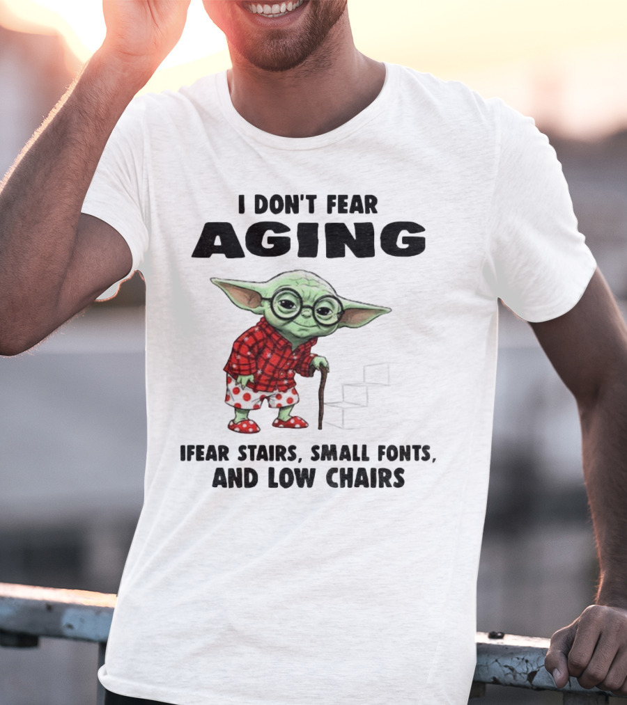 Baby Yoda I Don’t Fear Aging Fear Stairs Small Fonts And Low Chairs T-Shirt
