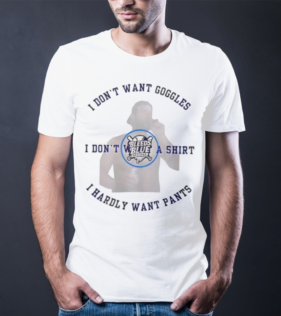 Bleeds Blue I Don't Want Goggles I Don't Want A I Hardly Want Pants T-Shirt