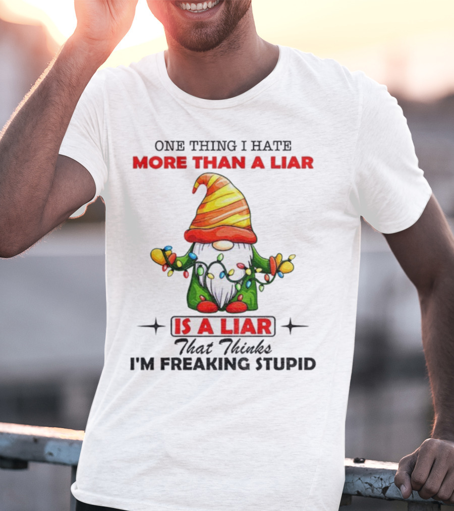 Gnome One Thing I Hate More Than A Liar Is A Liar That Thinks I'm Freaking Stupid T-Shirt