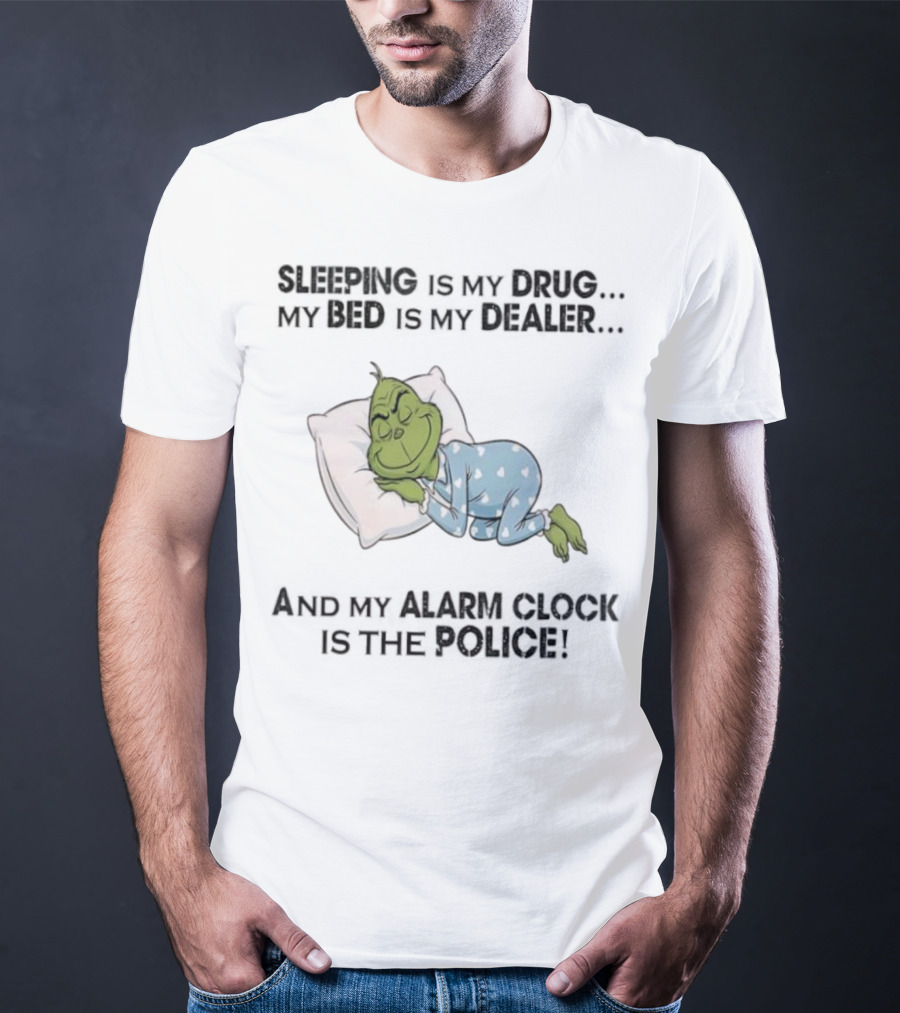 Grinch Sleeping Is My Drug My Bed Is My Dealer Alarm Is The Police T-Shirt