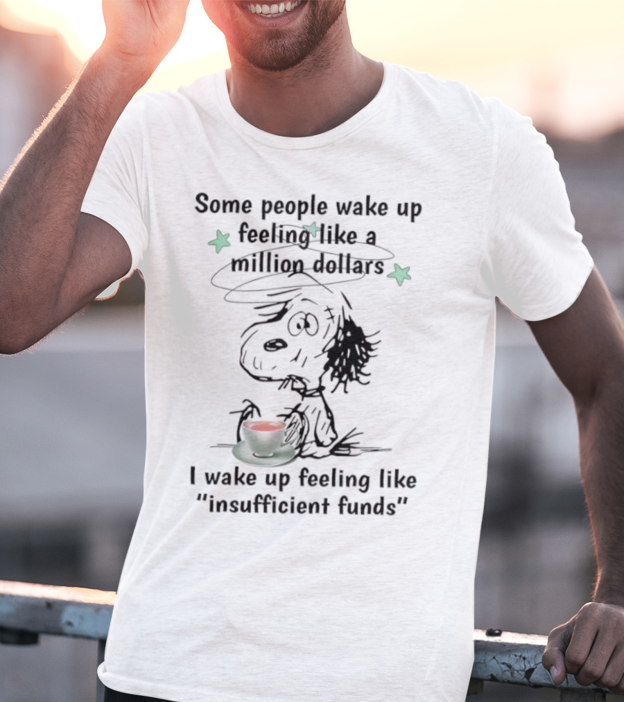 Snoopy Some People Wake Up Feeling Like A Million Dollars I Wake Up Feeling Like Insufficient Funds T-Shirt