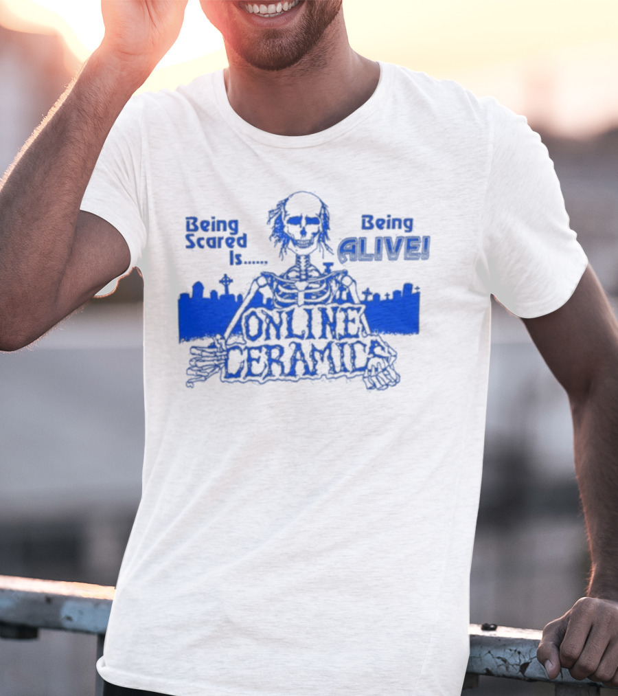 Being Scared Is Being Alive Skeleton Online Ceramics T-Shirt