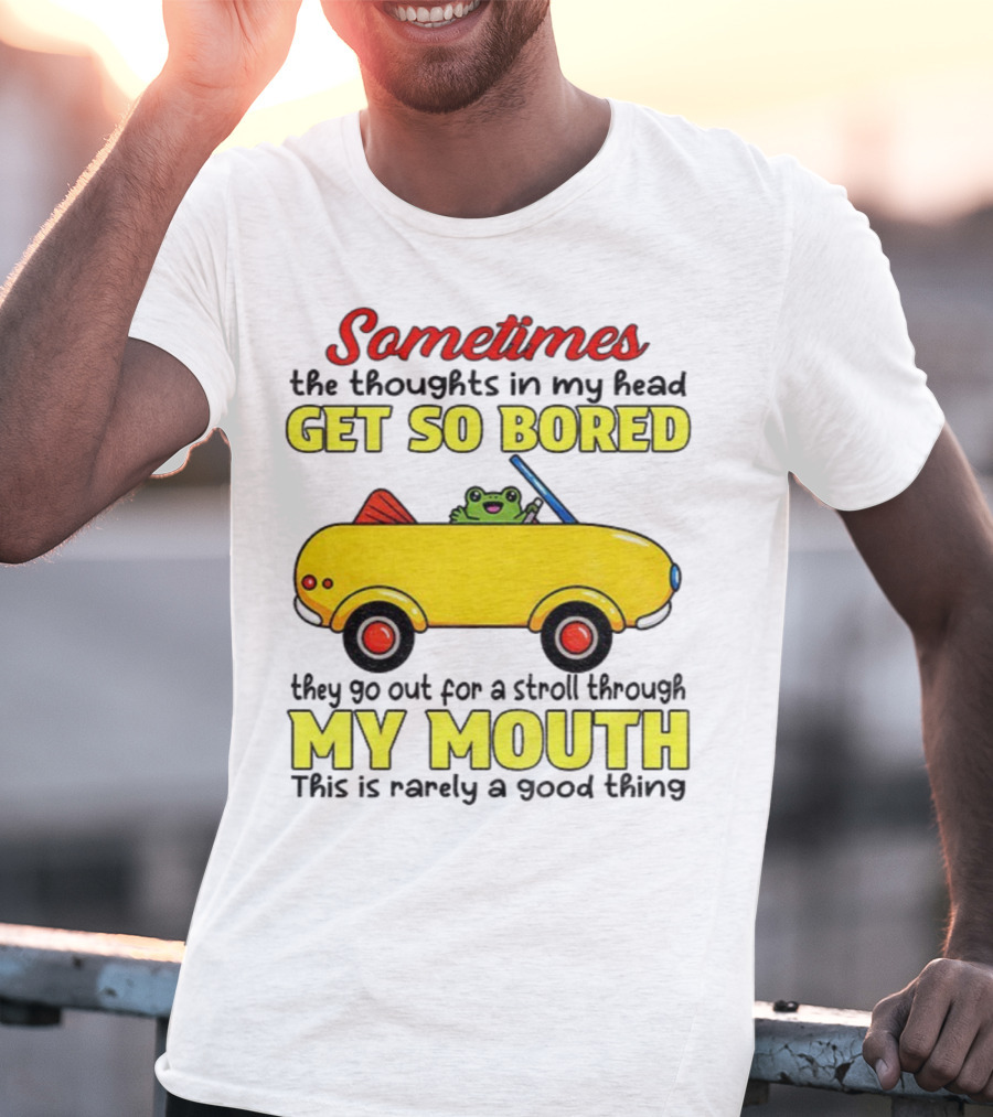 Sometimes The Thoughts In My Head Get So Bored They Go For A Stroll Through My Mouth This Is Rarely A Good Thing Frog In Yellow Car T-Shirt
