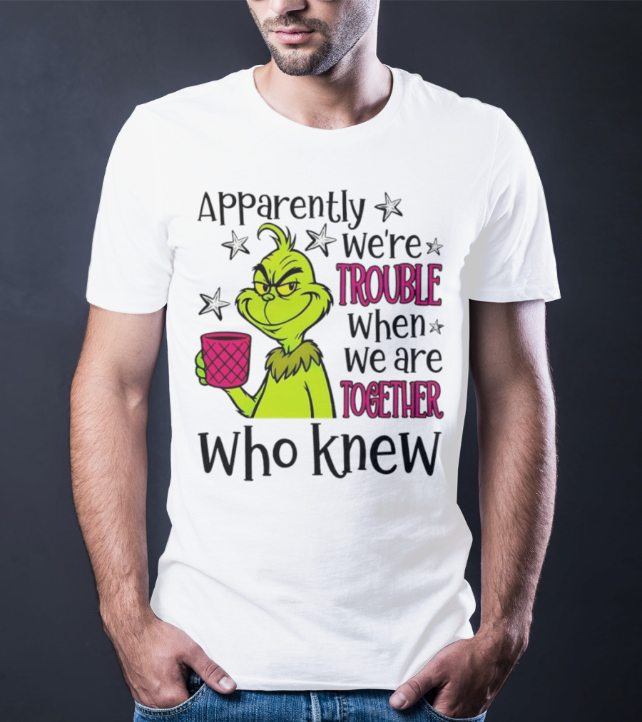 Grinch Apparently We're Trouble When We Are Together Who Knew Christmas T-Shirt