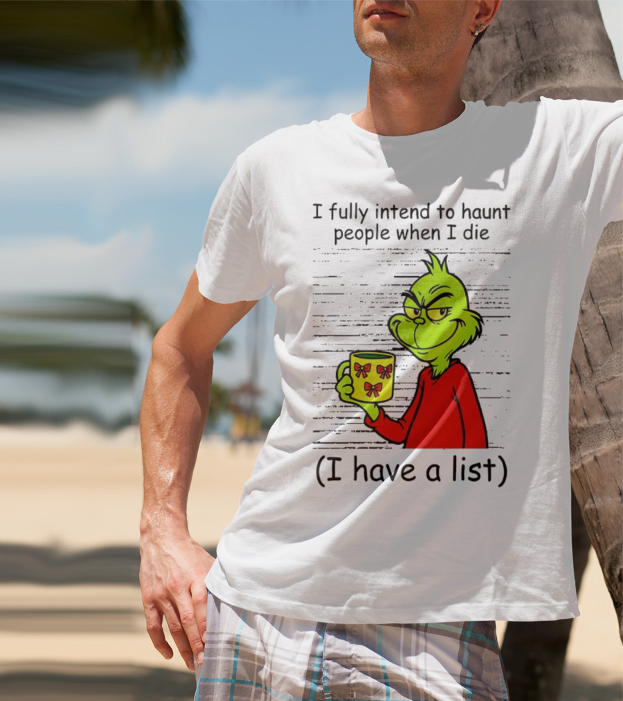 Grinch I Fully Intend To Haunt People When I Die I Have A List Christmas T-Shirt