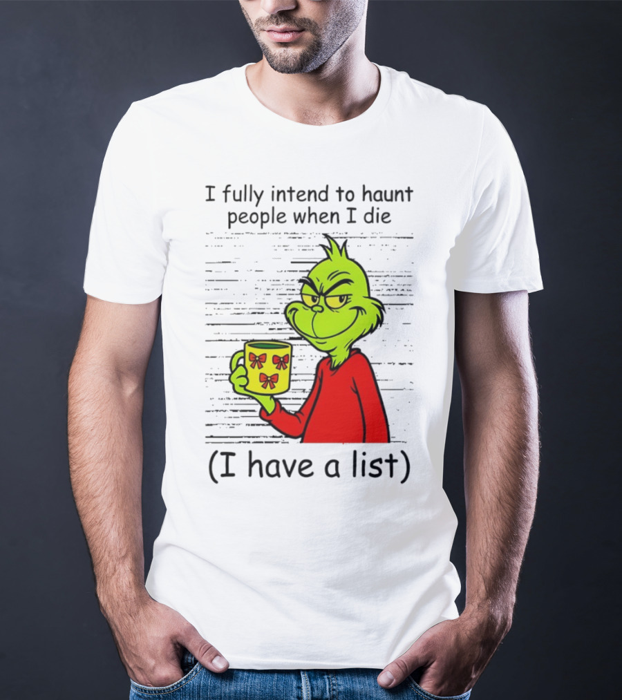 Grinch I Fully Intend To Haunt People When I Die I Have A List Christmas T-Shirt