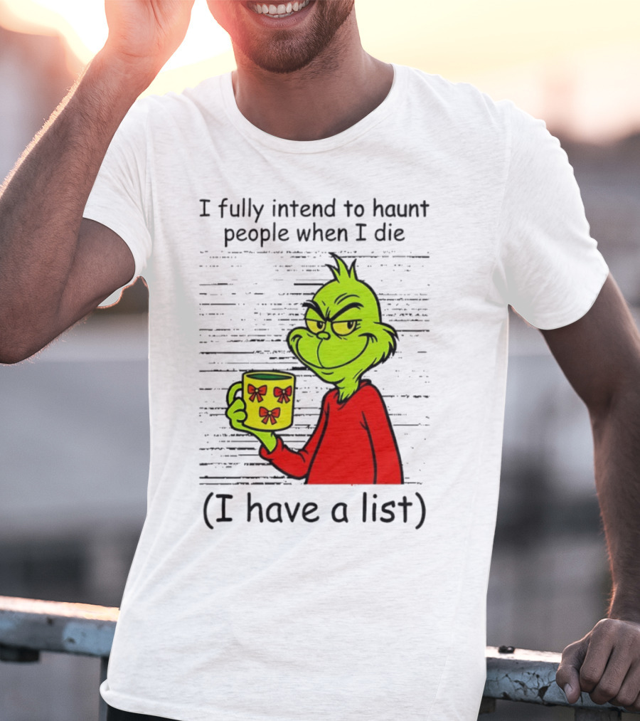Grinch I Fully Intend To Haunt People When I Die I Have A List Christmas T-Shirt