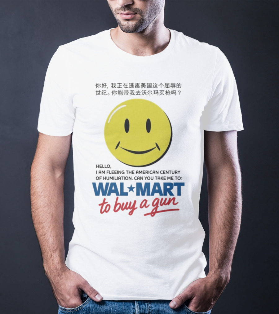 Hello I Am Fleeing The American Century Of Humiliation Can You Take Me To Walmart To Buy A Gun Smiley T-Shirt