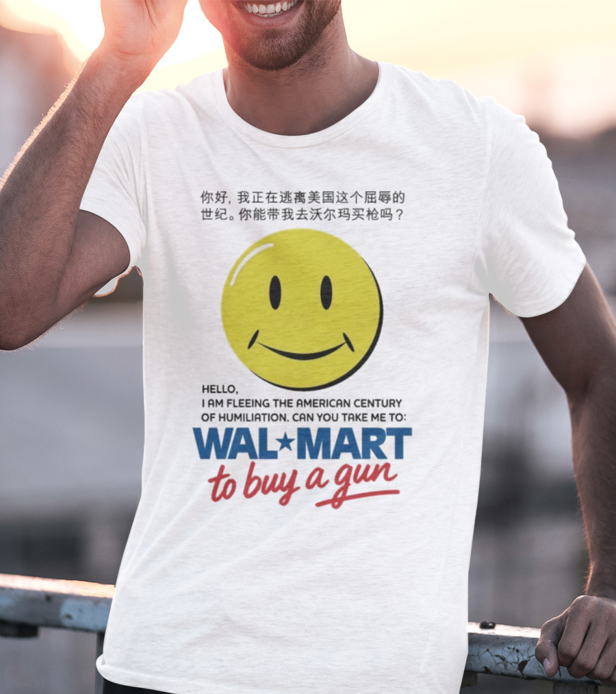 Hello I Am Fleeing The American Century Of Humiliation Can You Take Me To Walmart To Buy A Gun Smiley T-Shirt