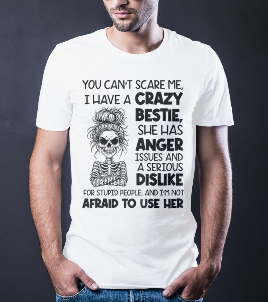 You Can’t Scare Me Crazy Bestie Anger Issues Serious Dislike Skeleton Girl T-Shirt