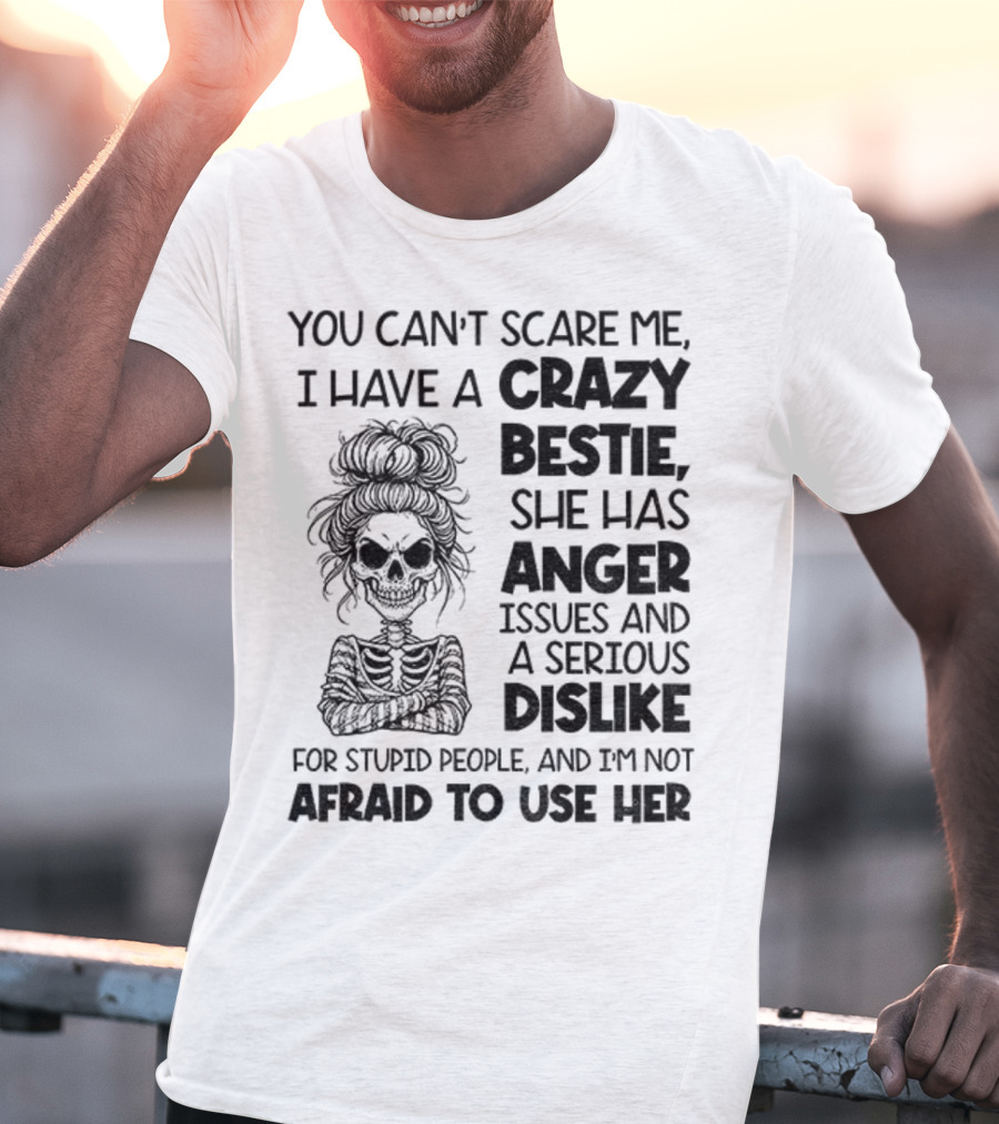 You Can’t Scare Me Crazy Bestie Anger Issues Serious Dislike Skeleton Girl T-Shirt