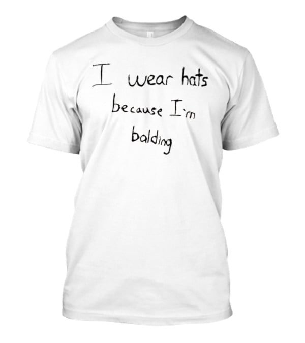 I Wear Hats Because I’m Balding T-Shirt