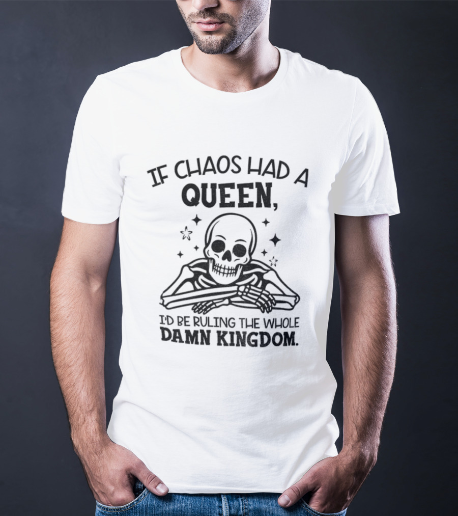 If Chaos Had A Queen I'd Be Ruling The Whole Damn Kingdom Skull Design T-Shirt