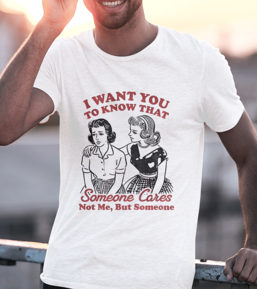 Retro Sassy Girl I Want You To Know That Someone Cares Not Me But Someone T-Shirt