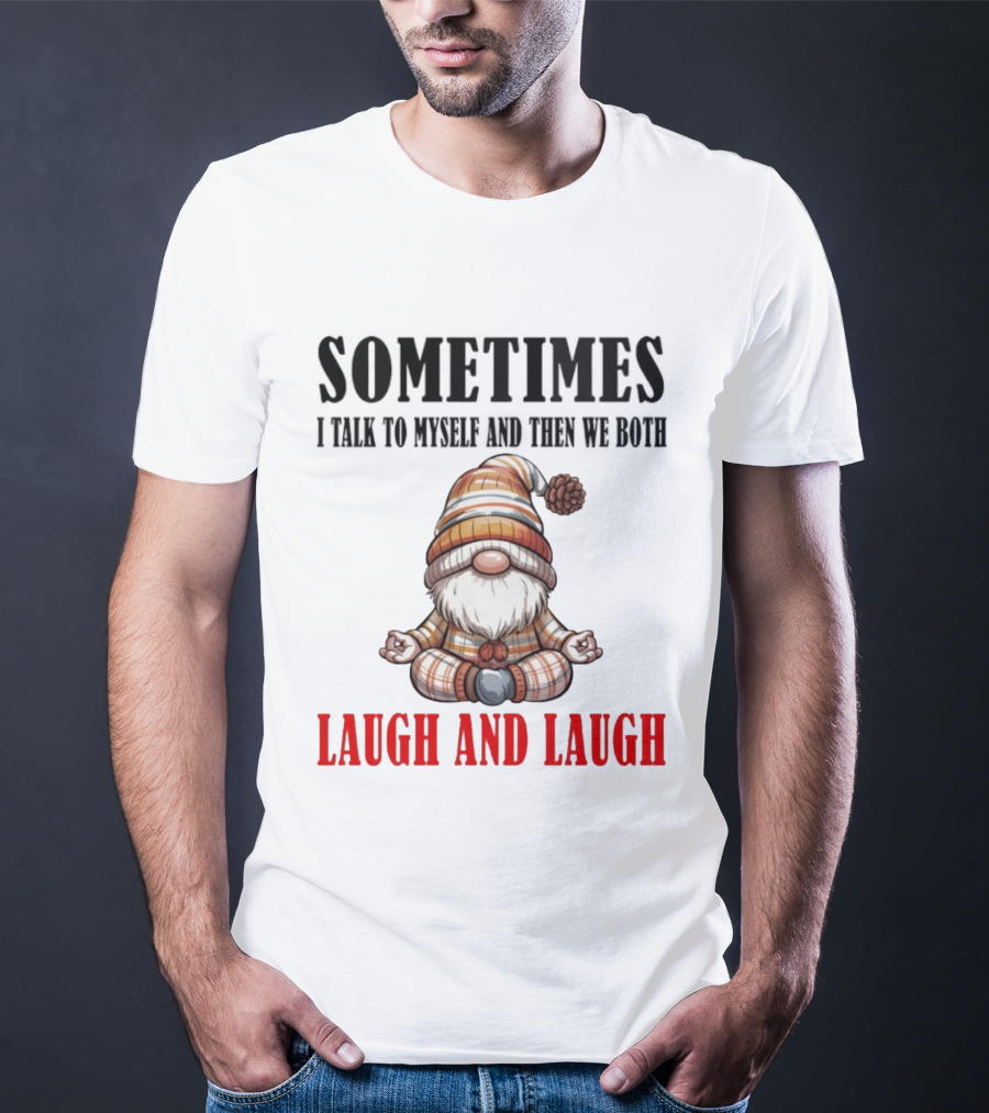 Gnome Sometimes I Talk To Myself And Then We Both Laugh And Laugh T-Shirt