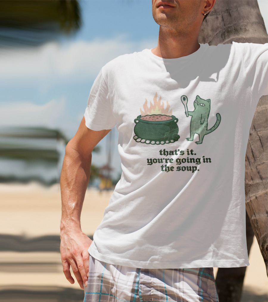 That's It You're Going In The Soup Sarcastic Cat Sassy Humorous Feline T-Shirt