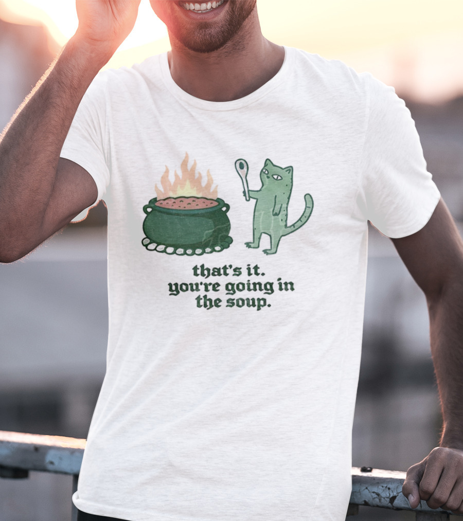 That's It You're Going In The Soup Sarcastic Cat Sassy Humorous Feline T-Shirt