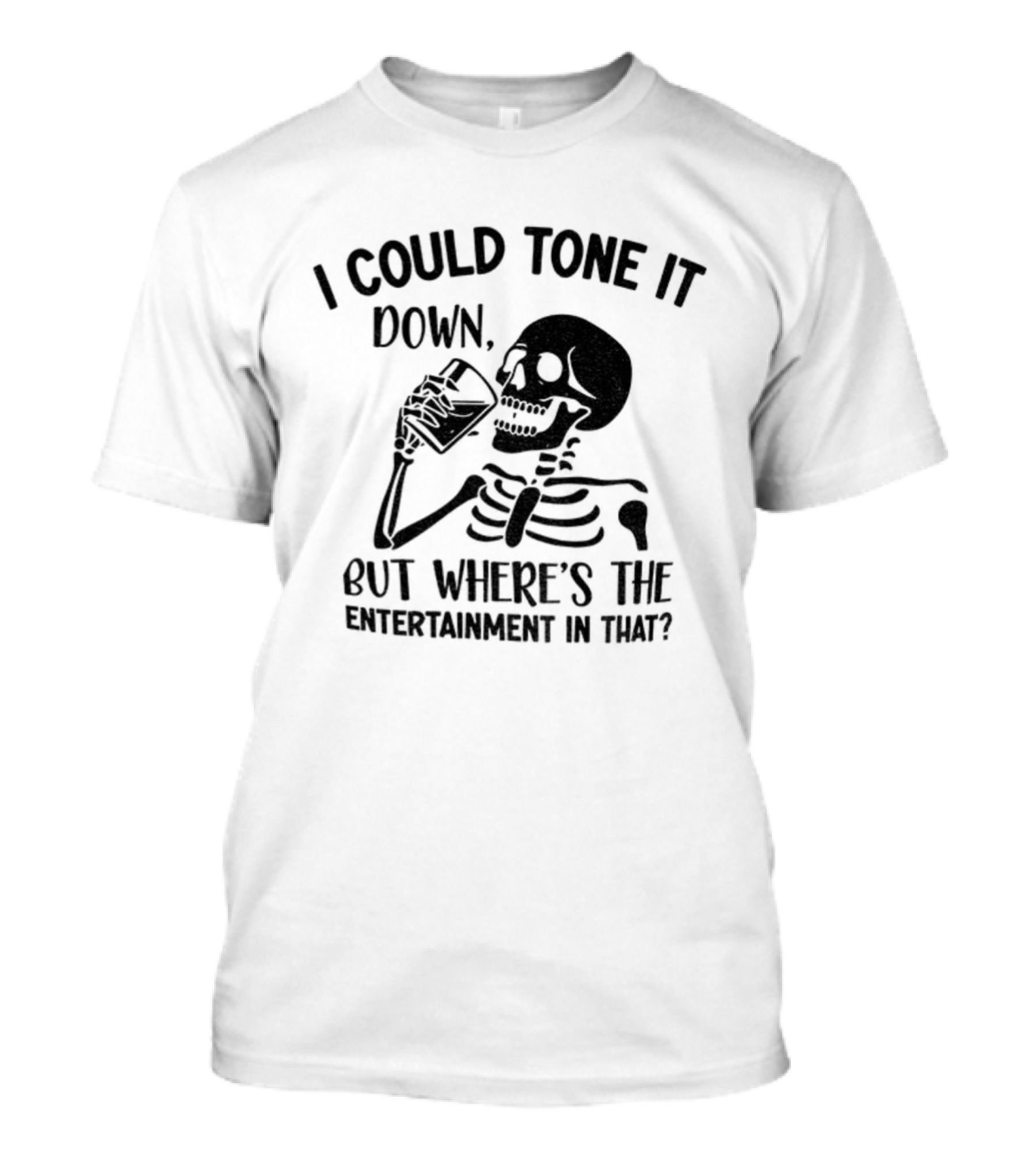 Skeleton Drink I Could Tone It Down But Where's The Entertainment In That T-Shirt