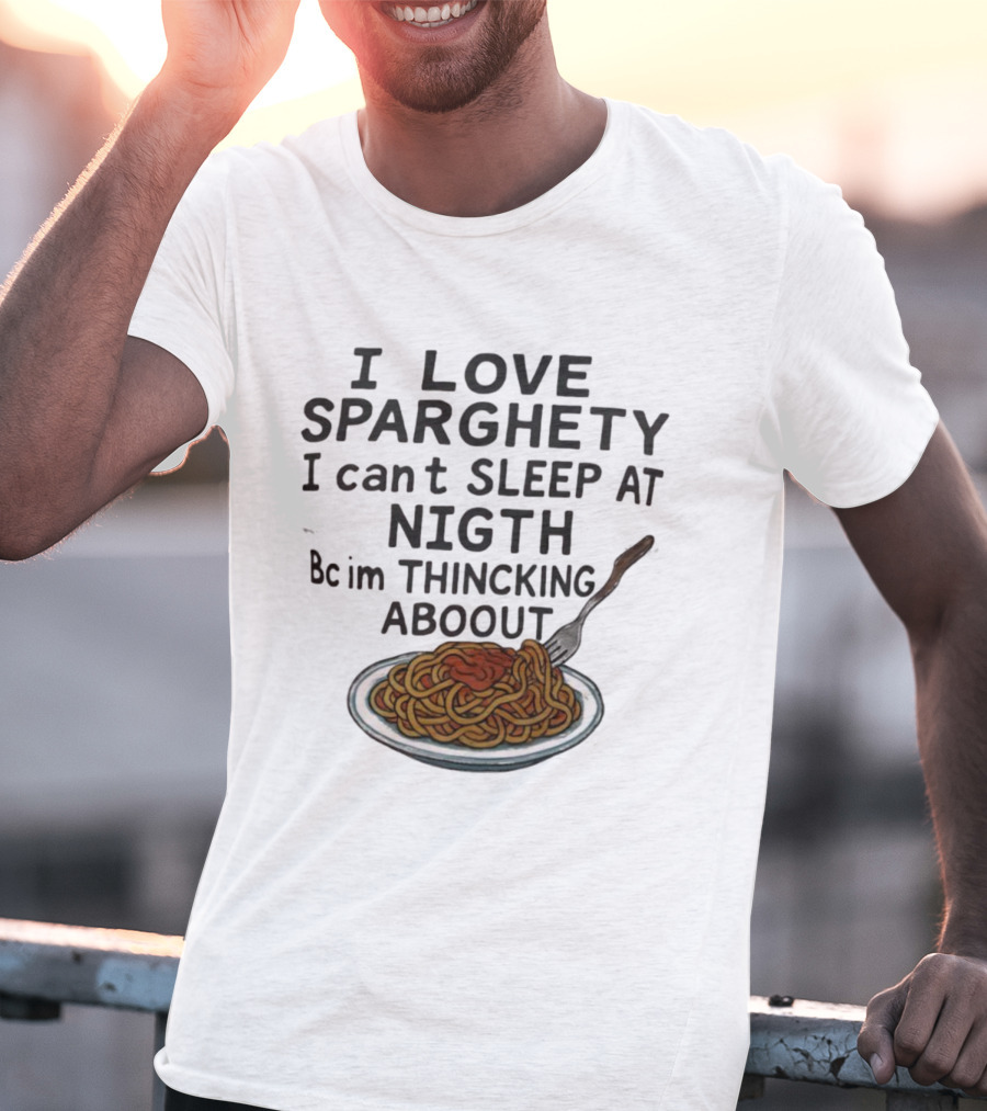 I Love Sparghety I Can't Sleep At Nigth Bc Im Thincking Aboout T-Shirt