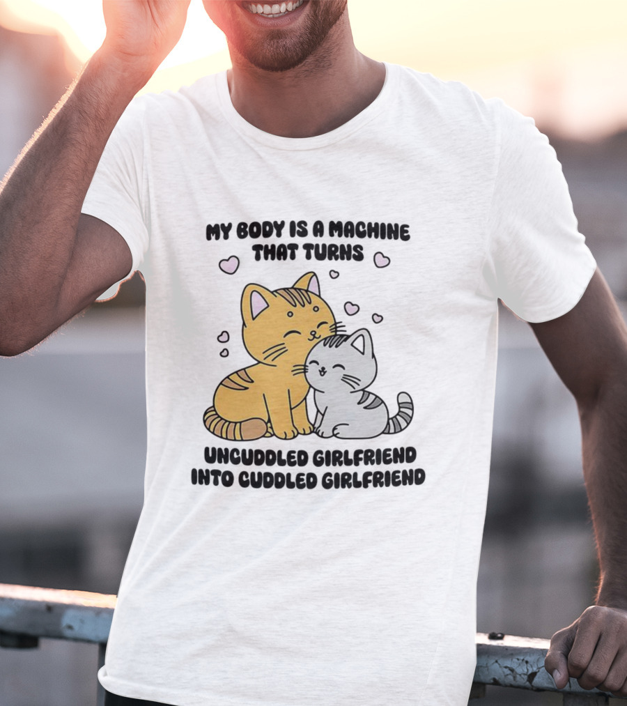 My Body Is A Machine That Turns Uncuddled Girlfriend Into Cuddled Girlfriend Cute Cat Hearts T-Shirt