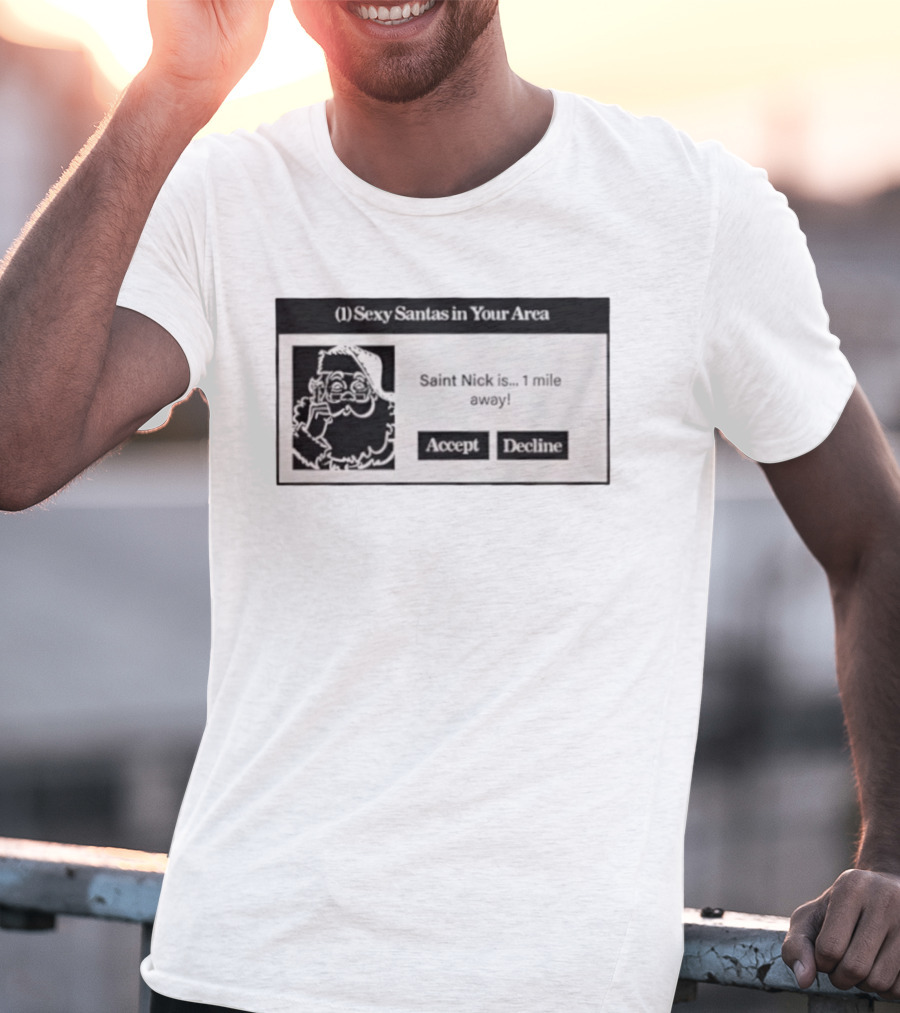 Sexy Santas In Your Area Saint Nick Is 1 Mile Away Accept Decline T-Shirt