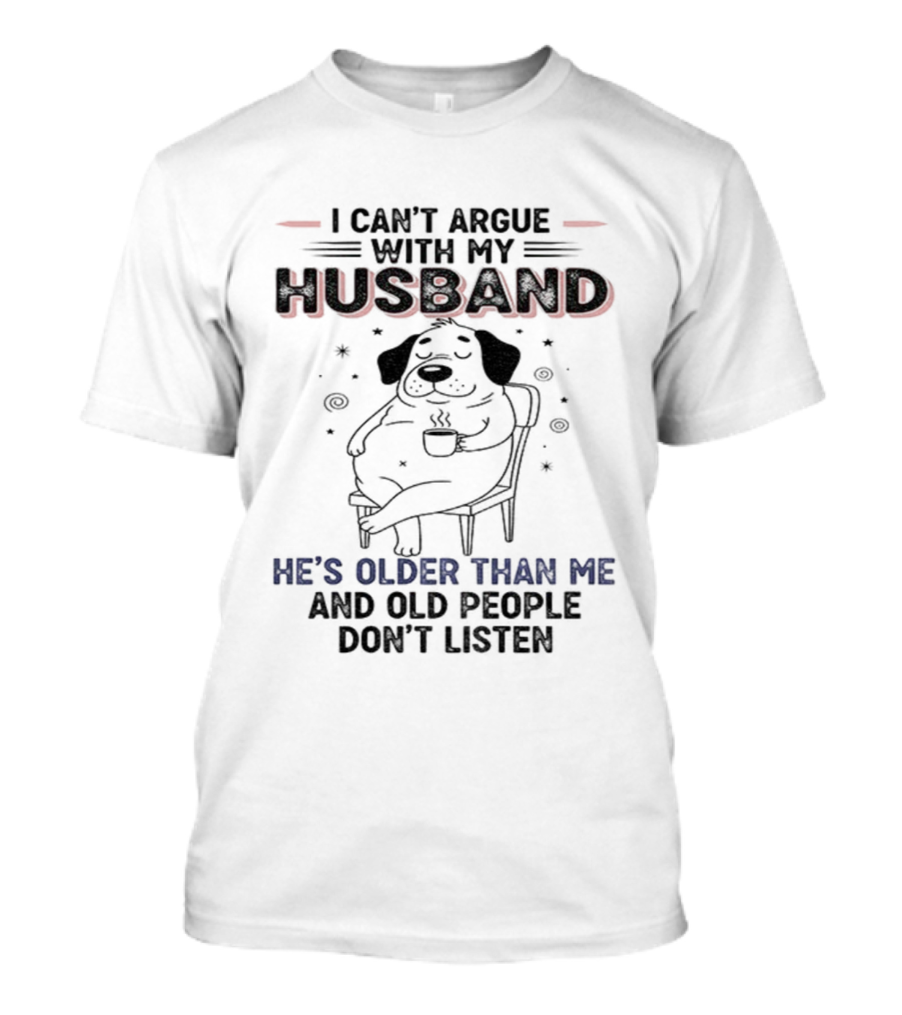 I Can't Argue With My Husband He's Older Than Me And Old People Don't Listen Dog T-Shirt