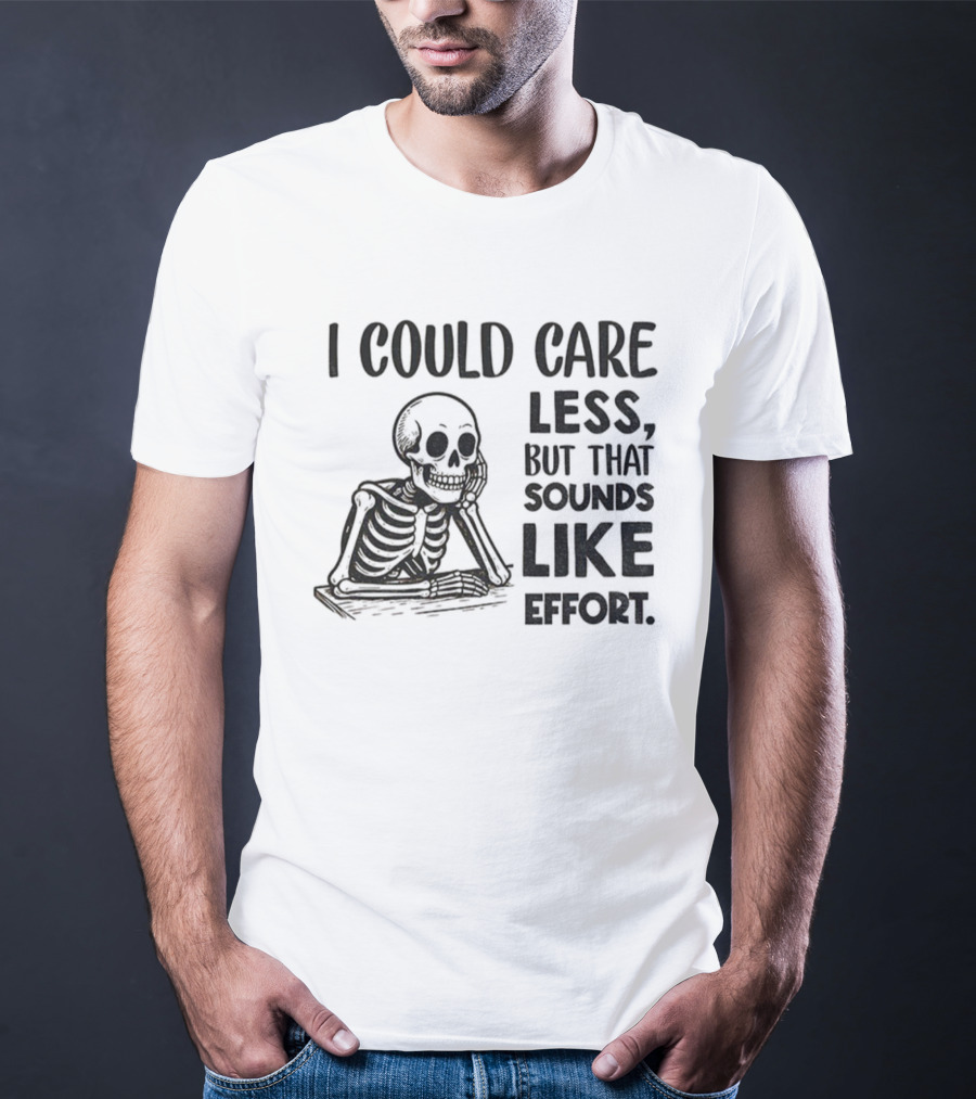 Skeleton I Could Care Less Sounds Like Effort T-Shirt