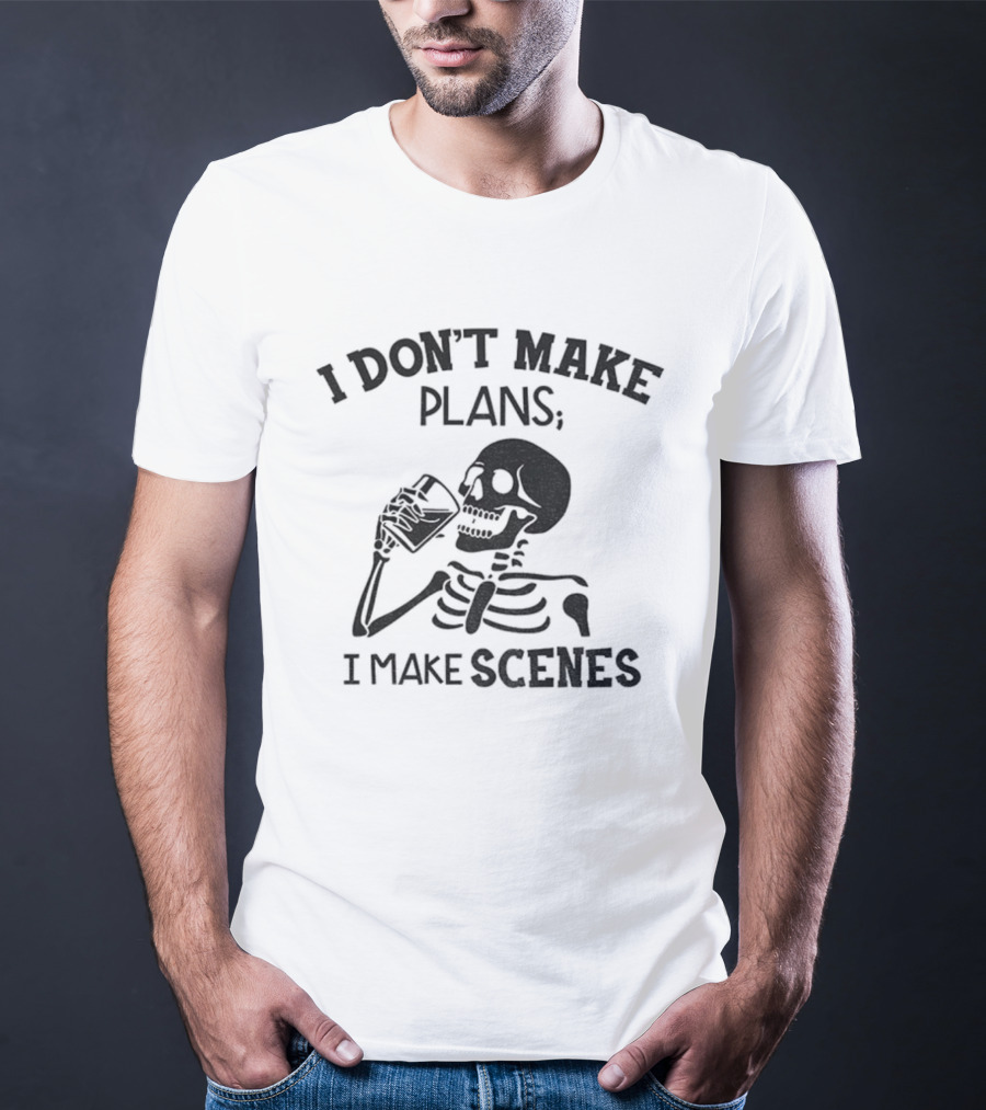 Skeleton Drinking I Don’t Make Plans I Make Scenes T-Shirt