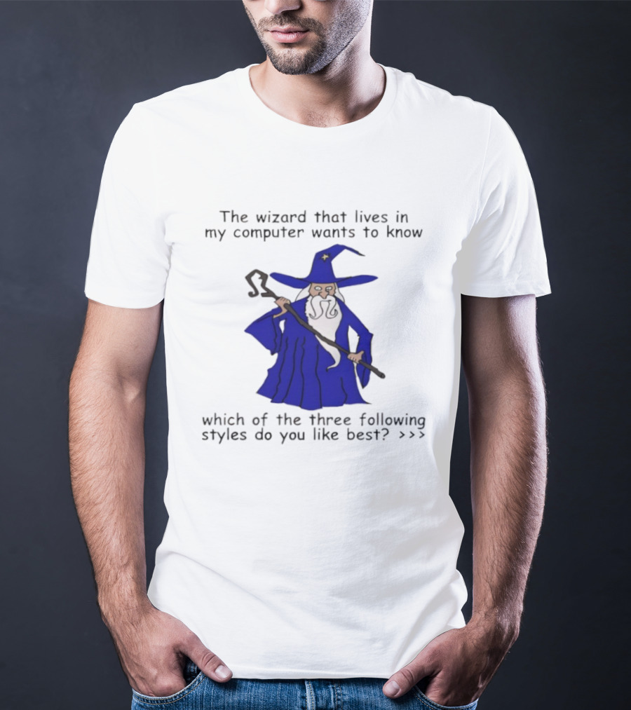 The Wizard That Lives In My Computer Wants To Know Which Of The Three Following Styles Do You Like Best T-Shirt