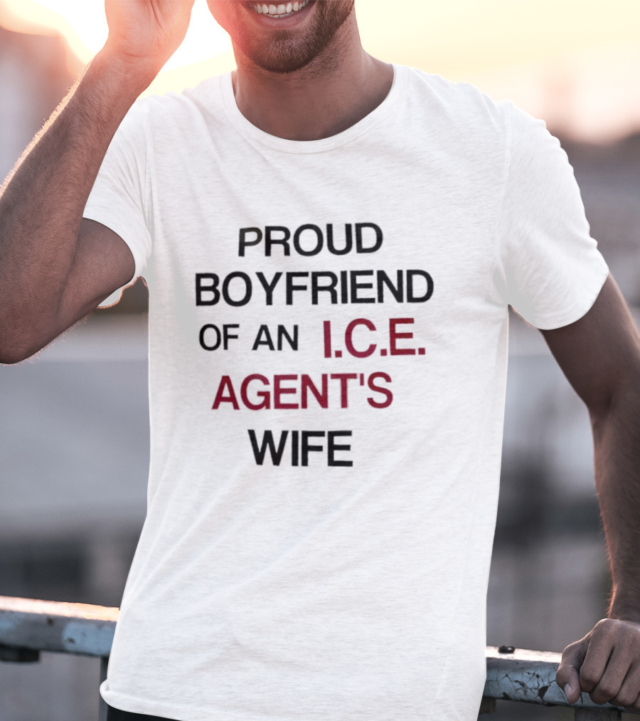 Proud Boyfriend Of An I.C.E. Agent's Wife T-Shirt