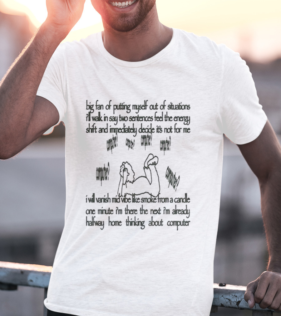 Big Fan Of Putting Myself Out Of Situations I’ll Walk In Say Two Sentences Feel The Energy Shift And Immediately Decide It's Not For Me T-Shirt