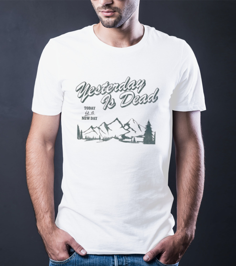 Yesterday Is Dead Today Is A New Day Mountains And Tree T-Shirt