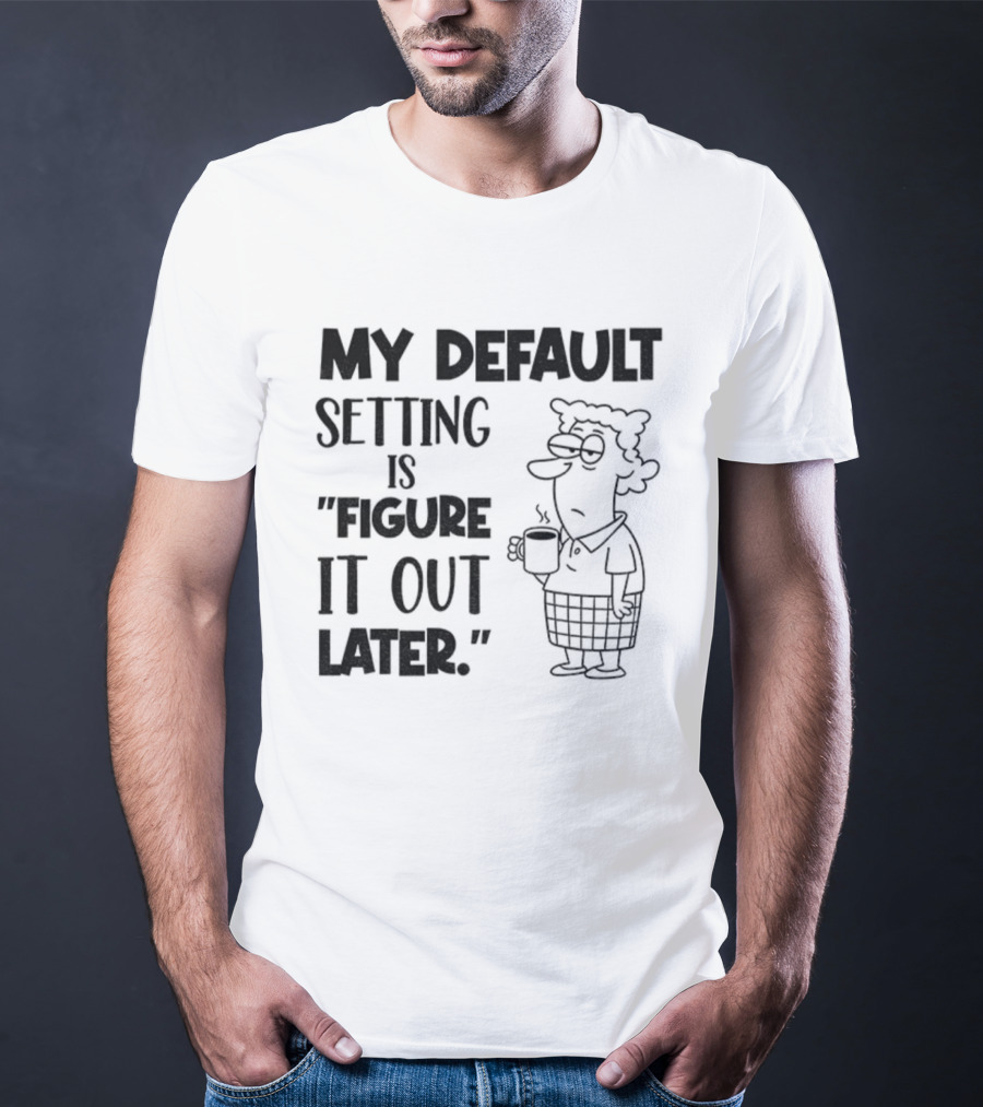 Figure It Out Later Coffee Character My Default Setting T-Shirt