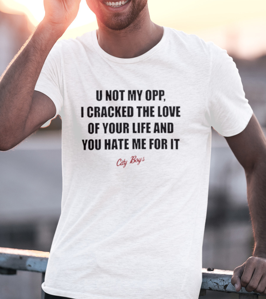 City Boys U Not My Opp I Cracked The Love Of Your Life And You Hate Me For It T-Shirt