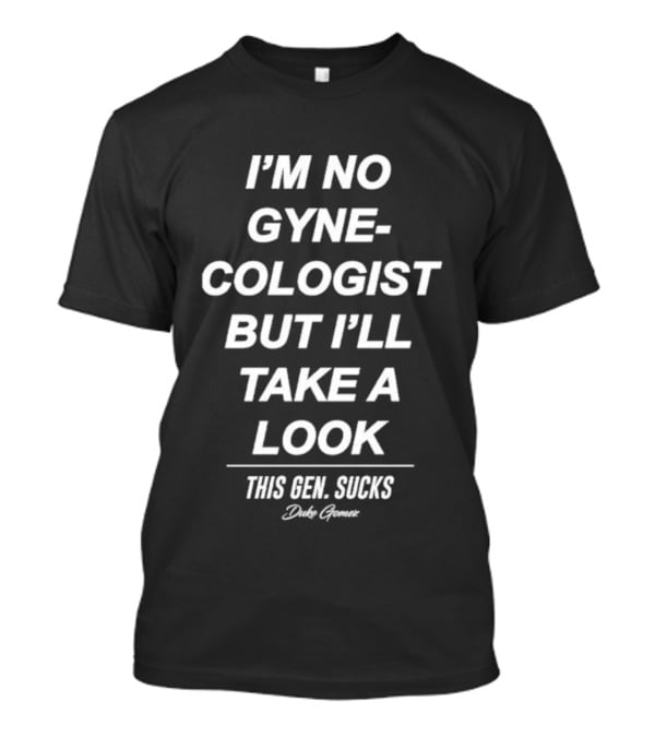 I’m No Gynecologist But I’ll Take A Look This Gen Sucks Duke Gomez T-Shirt