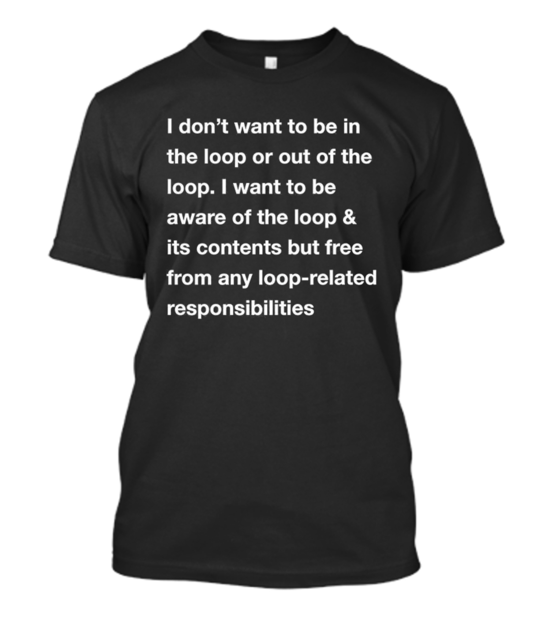 I Don’t Want To Be In Or Out Of The Loop Just Aware And Free From Loop-Related Responsibilities T-Shirt