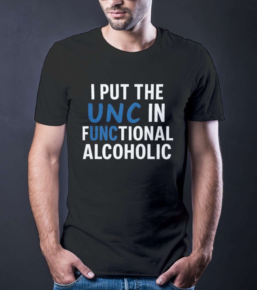 I Put The UNC In Functional Alcoholic Phrase T-Shirt