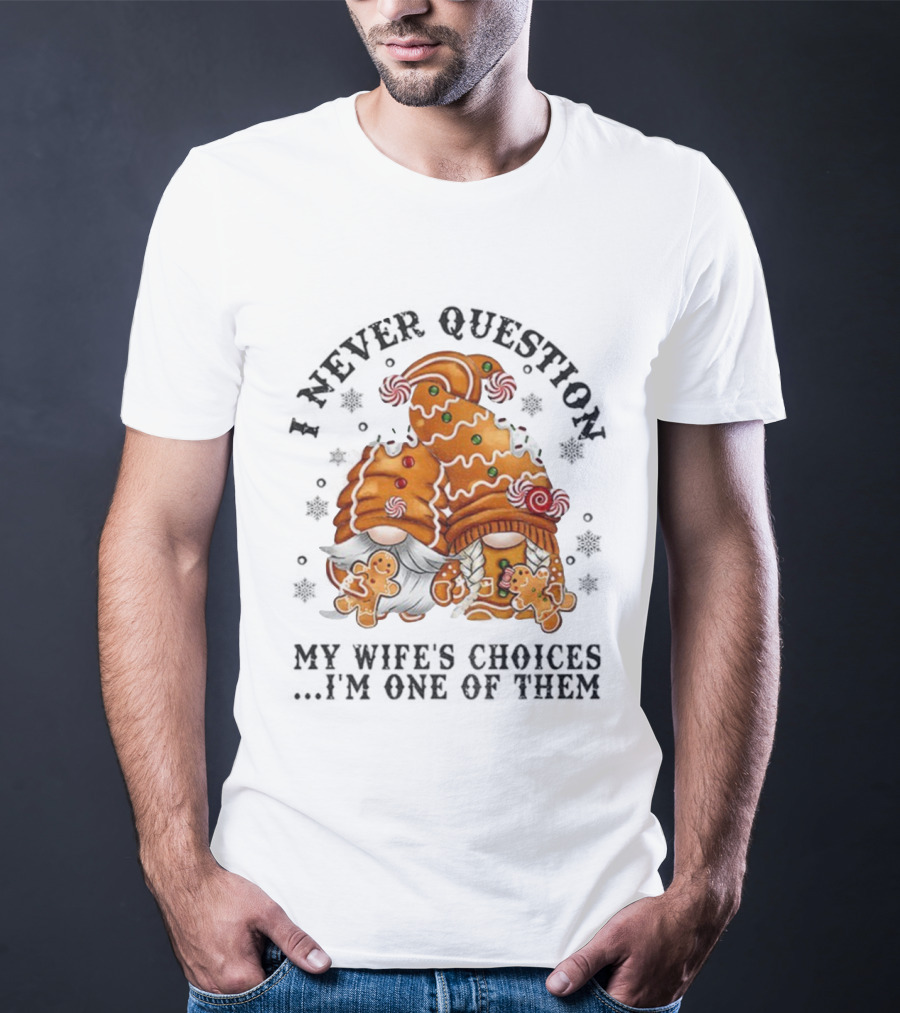 Gingerbread Gnomes I Never Question My Wife's Choices I'm One Of Them Merry Christmas T-Shirt
