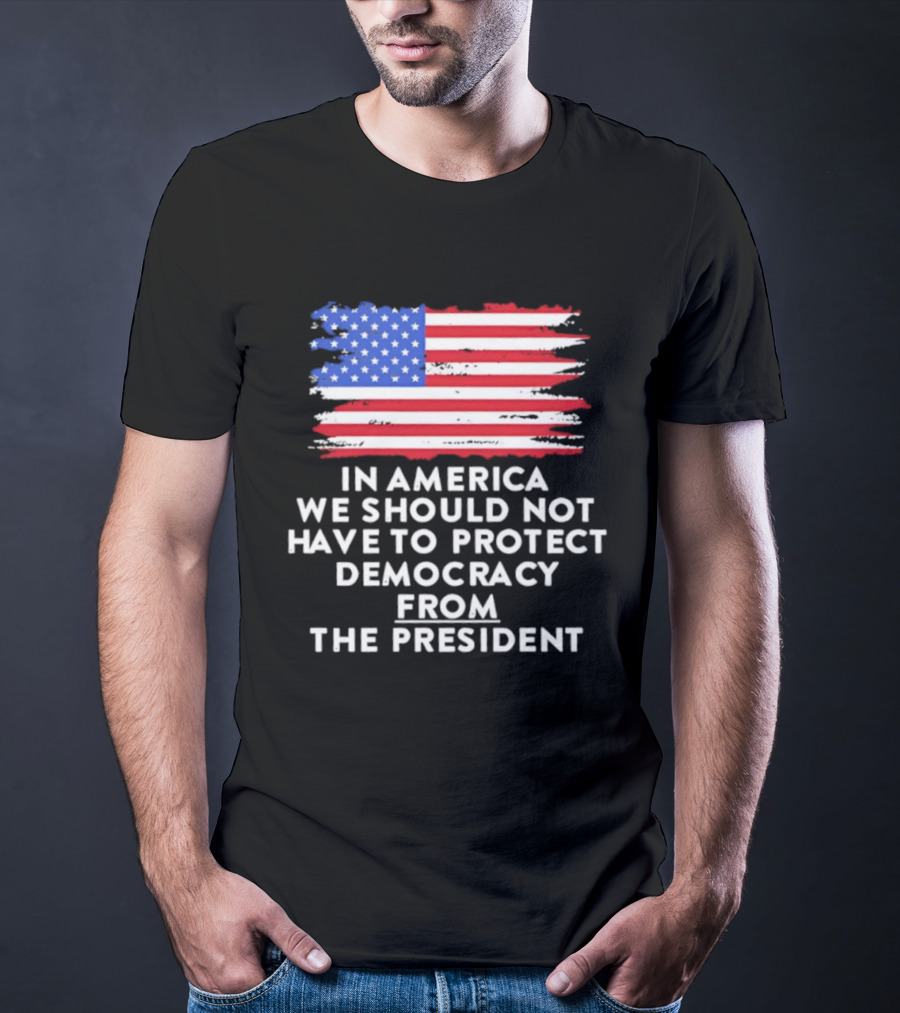 American Flag In America We Should Not Have To Protect Democracy From The President T-Shirt