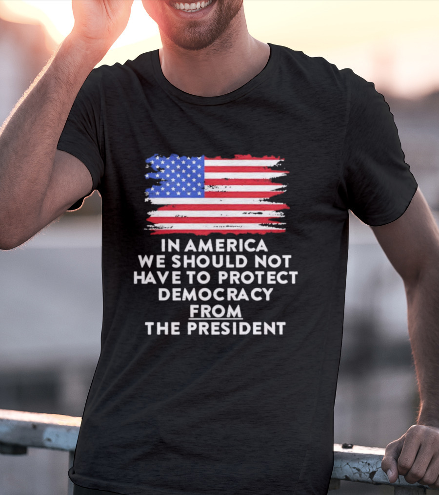American Flag In America We Should Not Have To Protect Democracy From The President T-Shirt